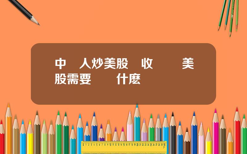 中國人炒美股稅收 買賣美股需要繳納什麽稅